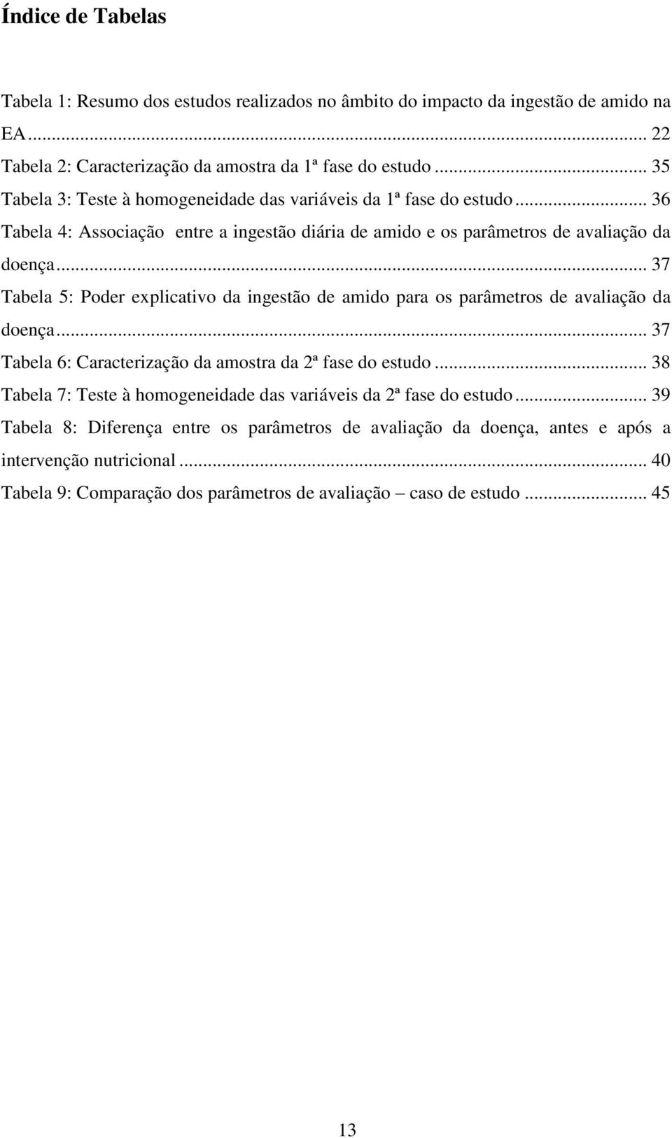 .. 37 Tabela 5: Poder explicativo da ingestão de amido para os parâmetros de avaliação da doença... 37 Tabela 6: Caracterização da amostra da 2ª fase do estudo.