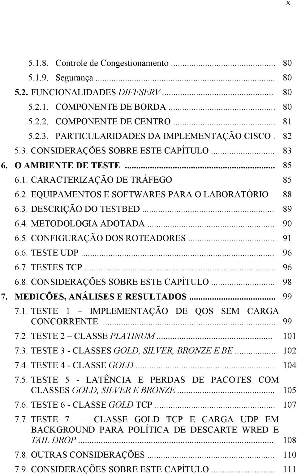 3. DESCRIÇÃO DO TESTBED... 89 6.4. METODOLOGIA ADOTADA... 90 6.5. CONFIGURAÇÃO DOS ROTEADORES... 91 6.6. TESTE UDP... 96 6.7. TESTES TCP... 96 6.8. CONSIDERAÇÕES SOBRE ESTE CAPÍTULO... 98 7.