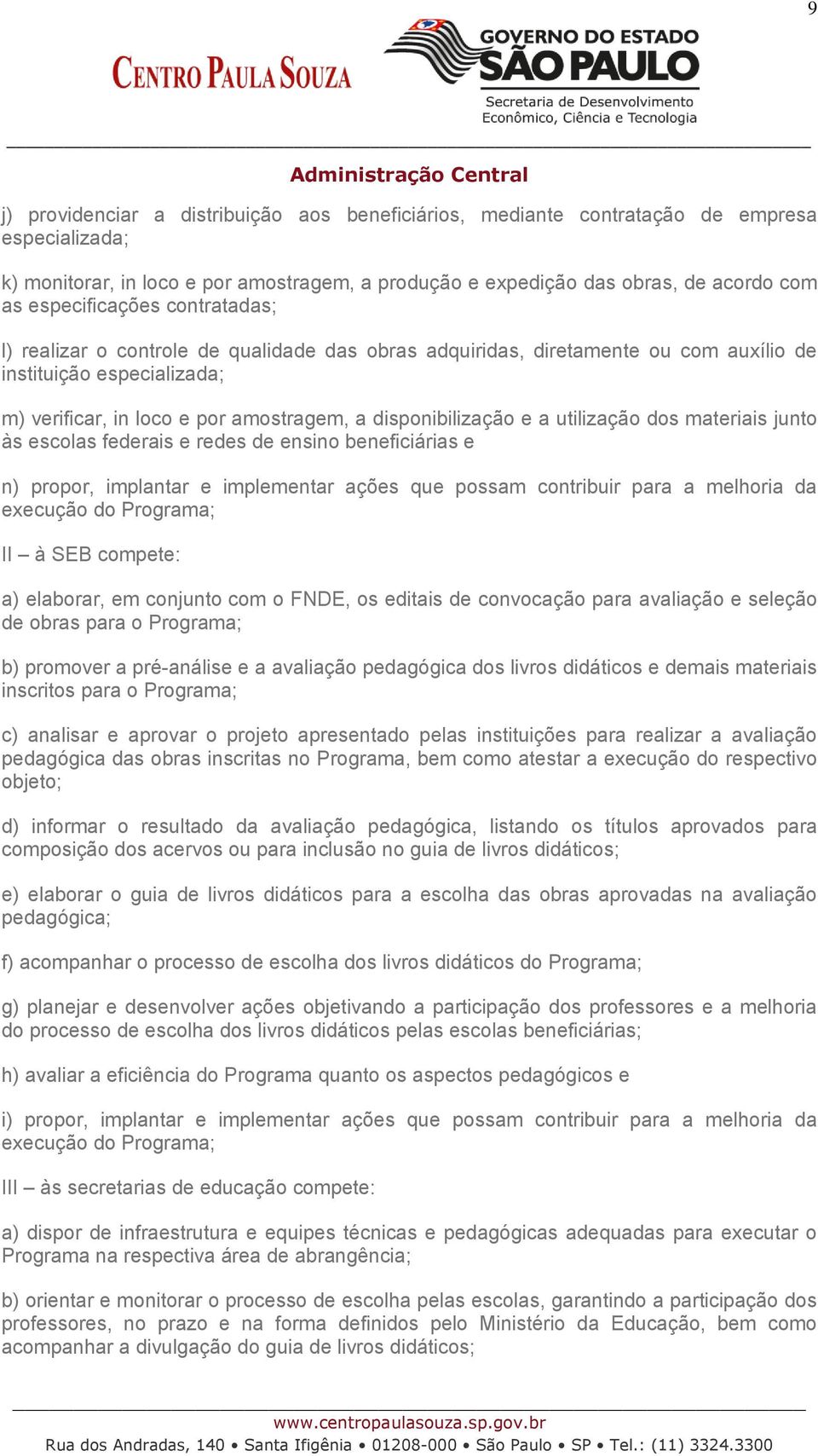 disponibilização e a utilização dos materiais junto às escolas federais e redes de ensino beneficiárias e n) propor, implantar e implementar ações que possam contribuir para a melhoria da execução do