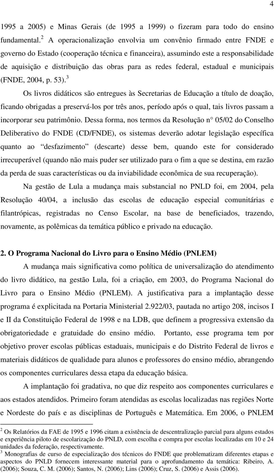 redes federal, estadual e municipais (FNDE, 2004, p. 53).