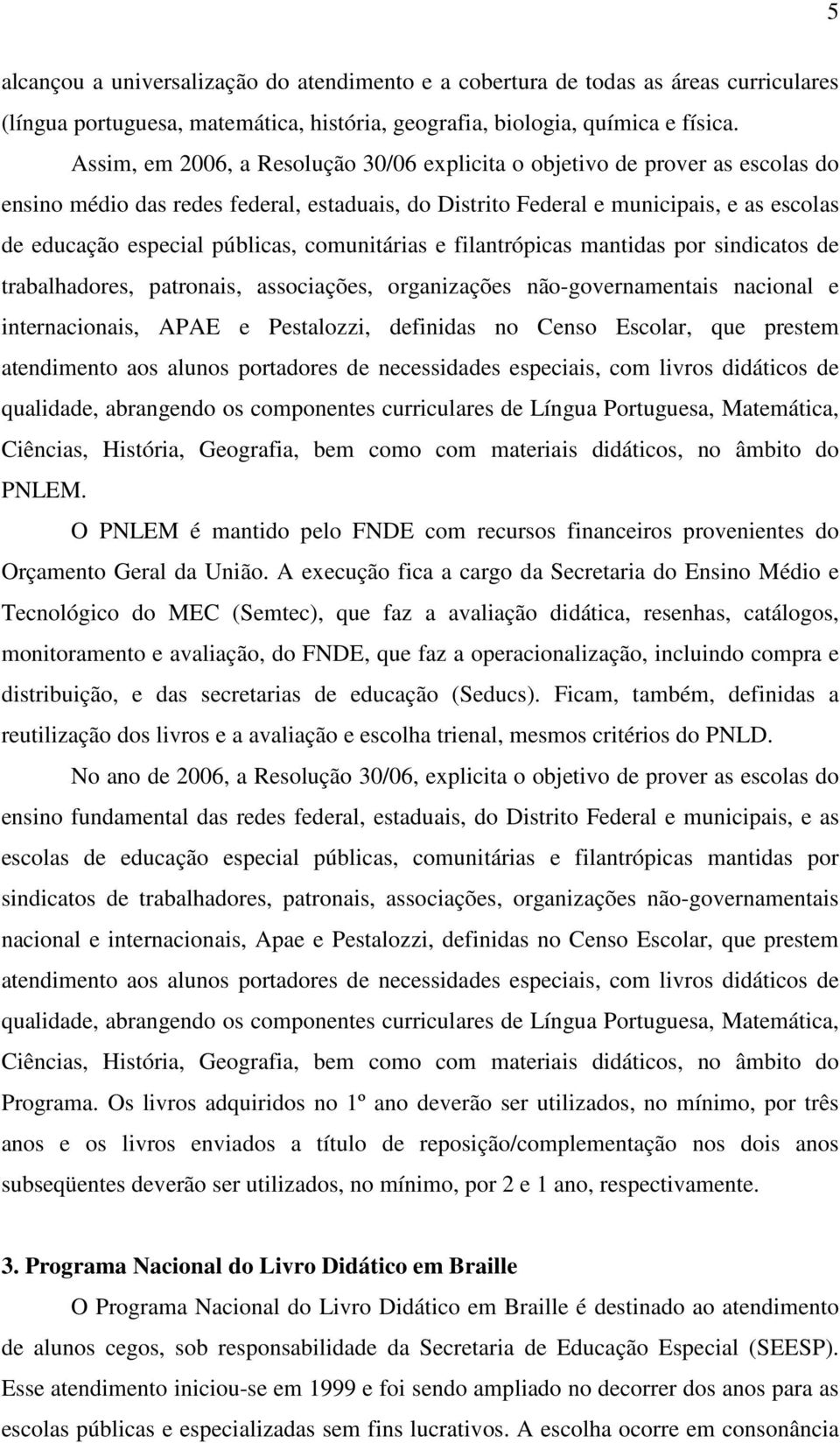 comunitárias e filantrópicas mantidas por sindicatos de trabalhadores, patronais, associações, organizações não-governamentais nacional e internacionais, APAE e Pestalozzi, definidas no Censo