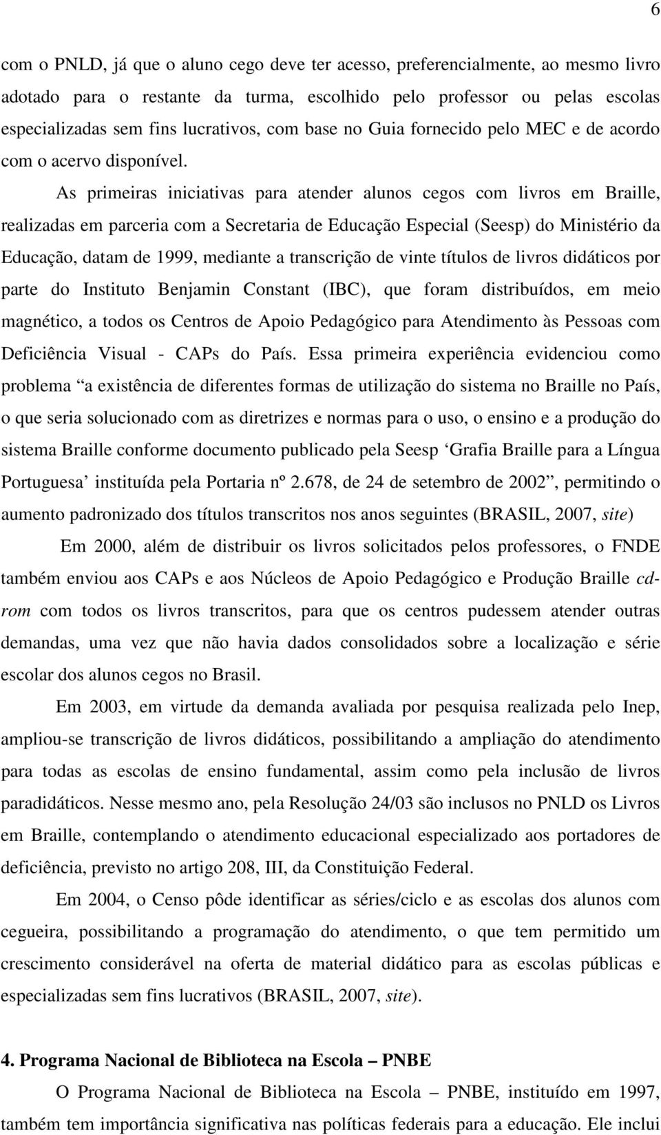 As primeiras iniciativas para atender alunos cegos com livros em Braille, realizadas em parceria com a Secretaria de Educação Especial (Seesp) do Ministério da Educação, datam de 1999, mediante a