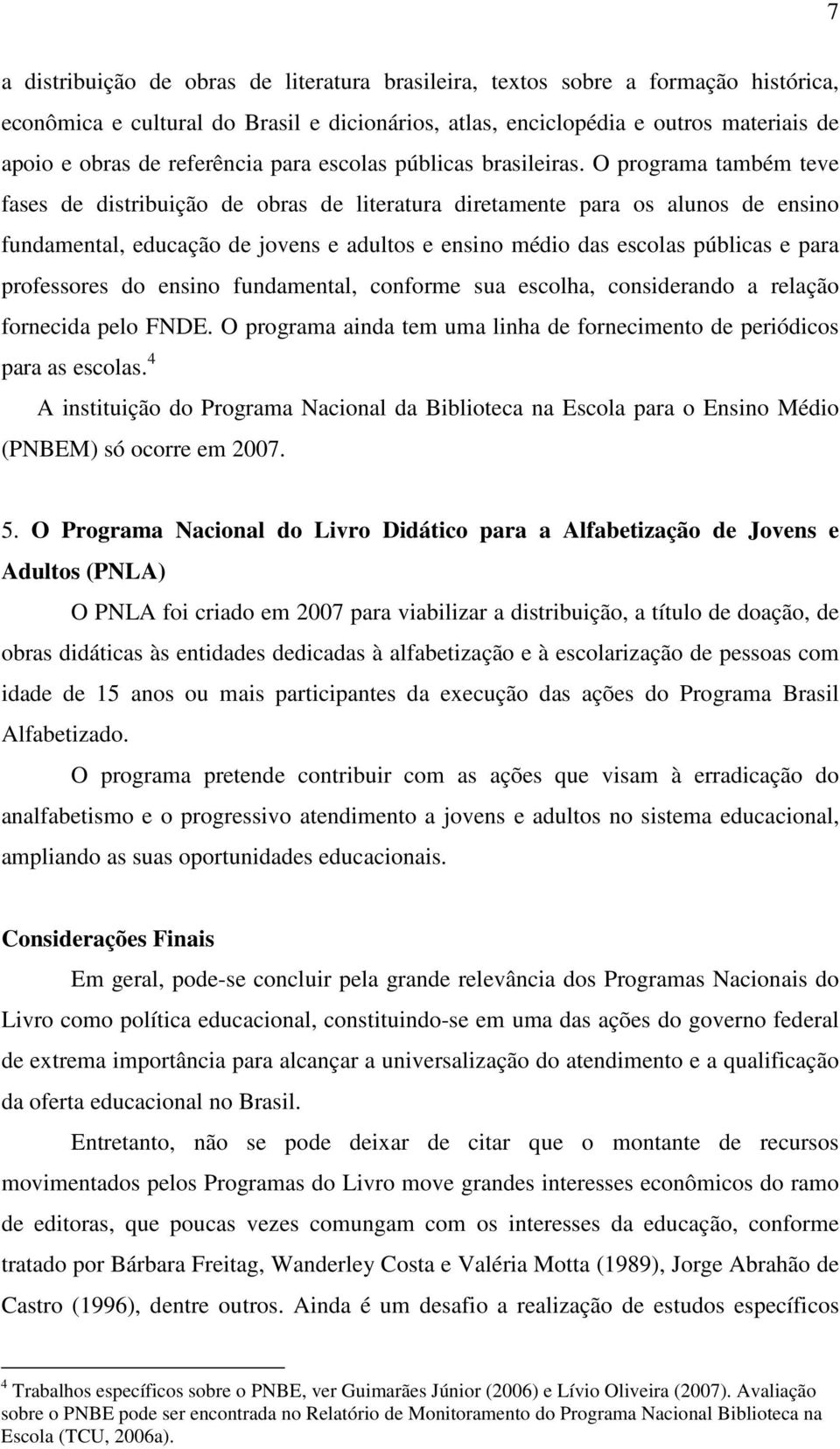 O programa também teve fases de distribuição de obras de literatura diretamente para os alunos de ensino fundamental, educação de jovens e adultos e ensino médio das escolas públicas e para