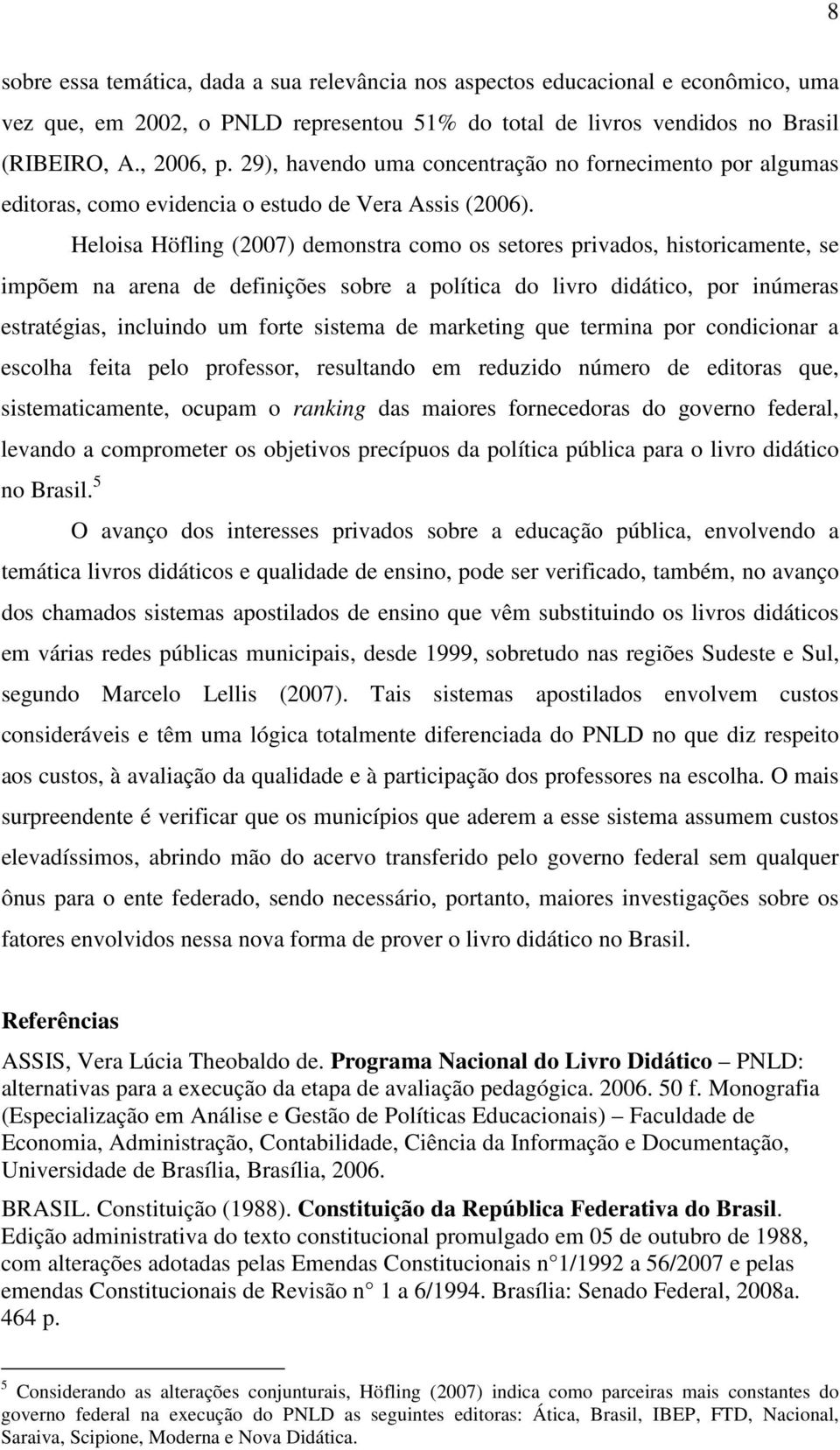 Heloisa Höfling (2007) demonstra como os setores privados, historicamente, se impõem na arena de definições sobre a política do livro didático, por inúmeras estratégias, incluindo um forte sistema de