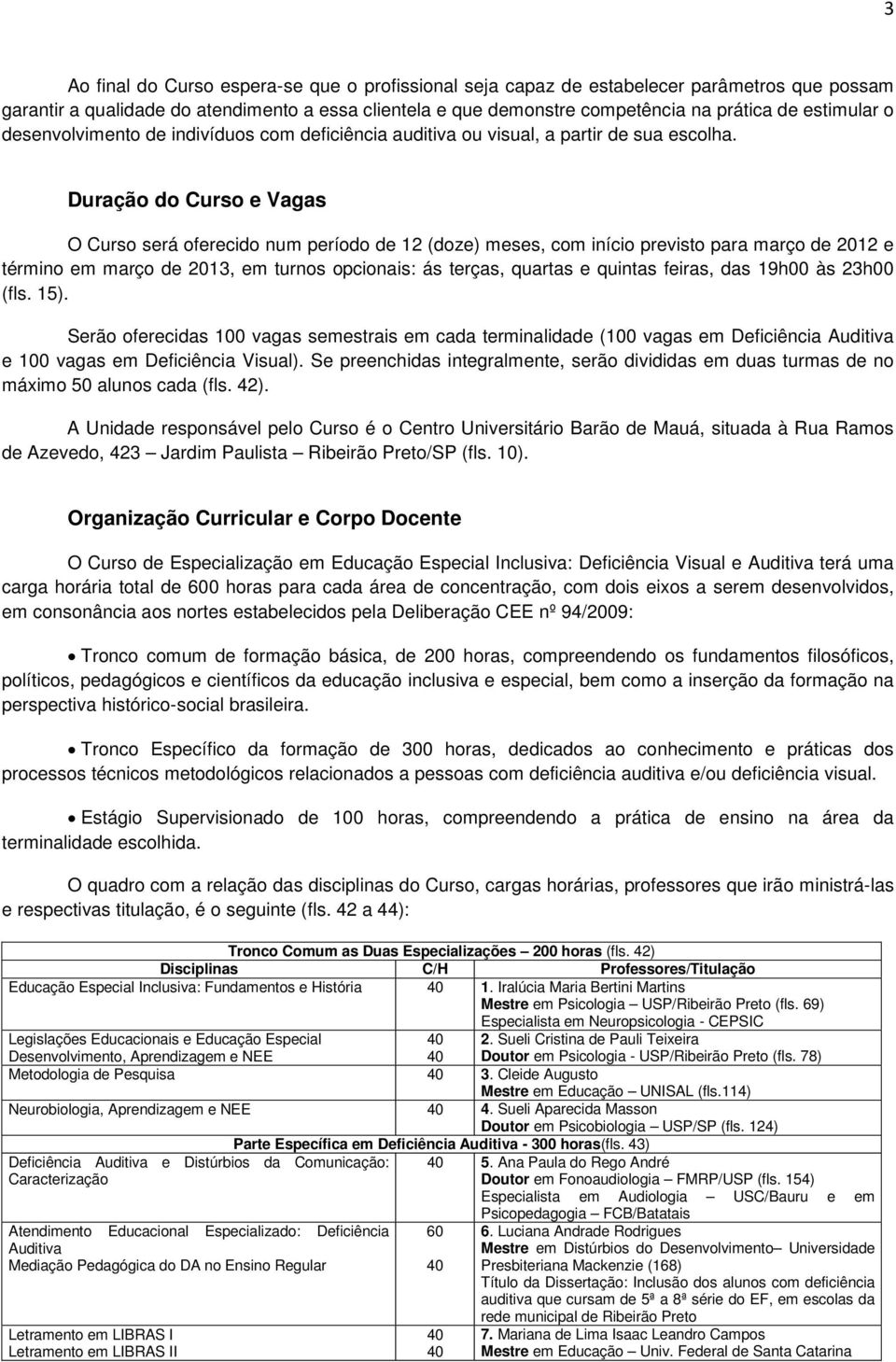 Duração do Curso e Vagas O Curso será oferecido num período de 12 (doze) meses, com início previsto para março de 2012 e término em março de 2013, em turnos opcionais: ás terças, quartas e quintas