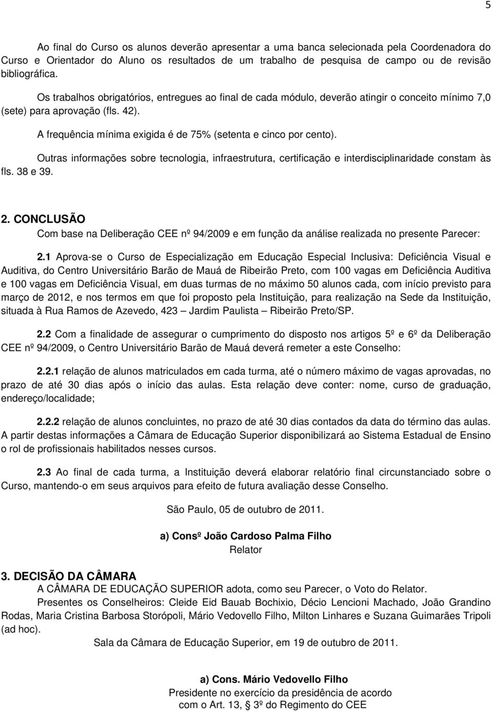 Outras informações sobre tecnologia, infraestrutura, certificação e interdisciplinaridade constam às fls. 38 e 39. 2.