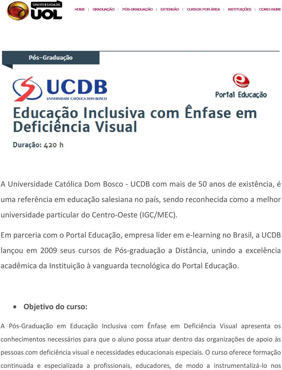 Em parceria com o Portal Educação, empresa líder em e-learning no Brasil, a UCDB lançou em 2009 seus cursos de Pós-graduação a Distância, unindo a excelência acadêmica da Instituição à vanguarda