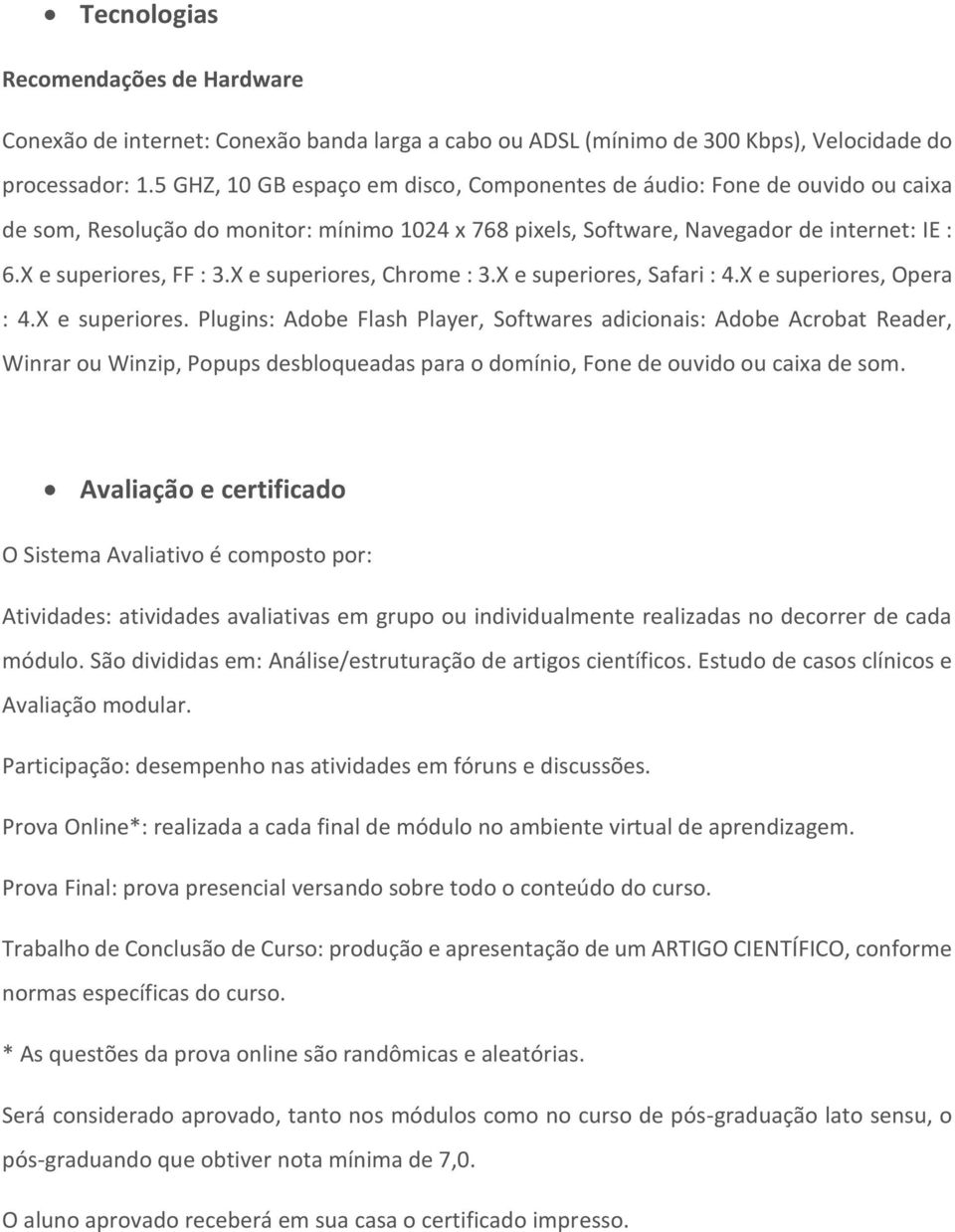 X e superiores, Chrome : 3.X e superiores, Safari : 4.X e superiores, Opera : 4.X e superiores. Plugins: Adobe Flash Player, Softwares adicionais: Adobe Acrobat Reader, Winrar ou Winzip, Popups desbloqueadas para o domínio, Fone de ouvido ou caixa de som.