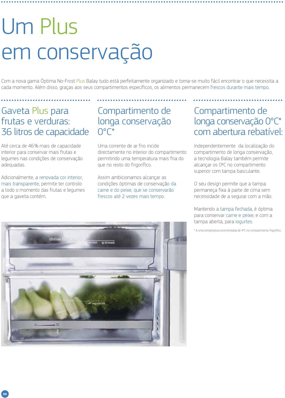 Gaveta Plus para frutas e verduras: 36 litros de capacidade té cerca de 46 % mais de capacidade interior para conservar mais frutas e legumes nas condições de conservação adequadas.