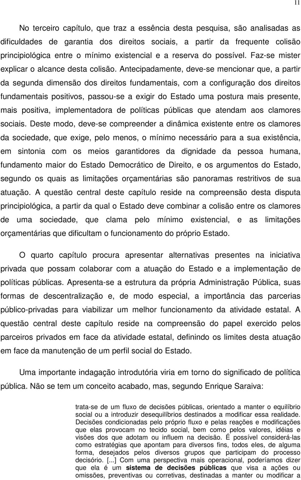 Antecipadamente, deve-se mencionar que, a partir da segunda dimensão dos direitos fundamentais, com a configuração dos direitos fundamentais positivos, passou-se a exigir do Estado uma postura mais