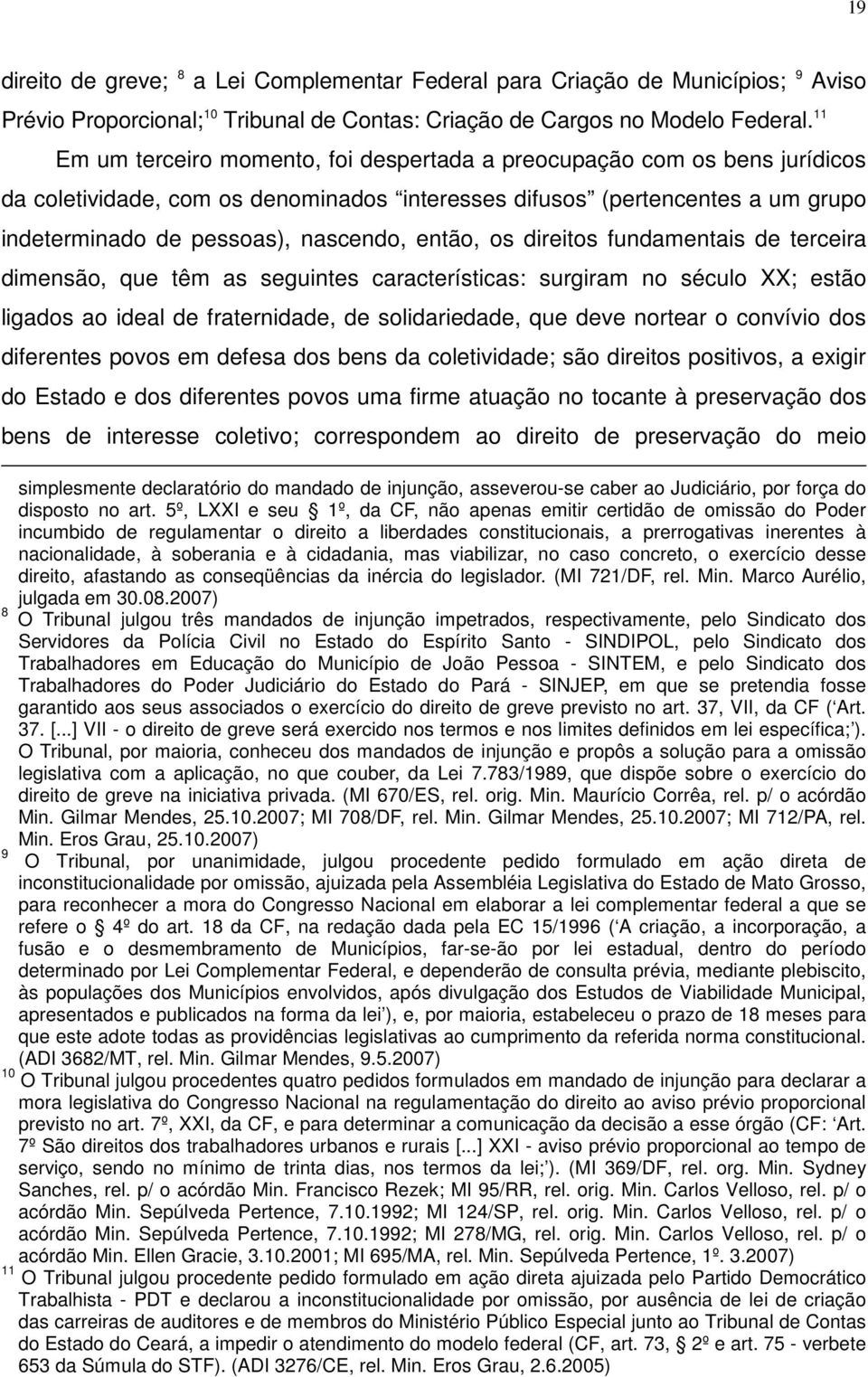 então, os direitos fundamentais de terceira dimensão, que têm as seguintes características: surgiram no século XX; estão ligados ao ideal de fraternidade, de solidariedade, que deve nortear o