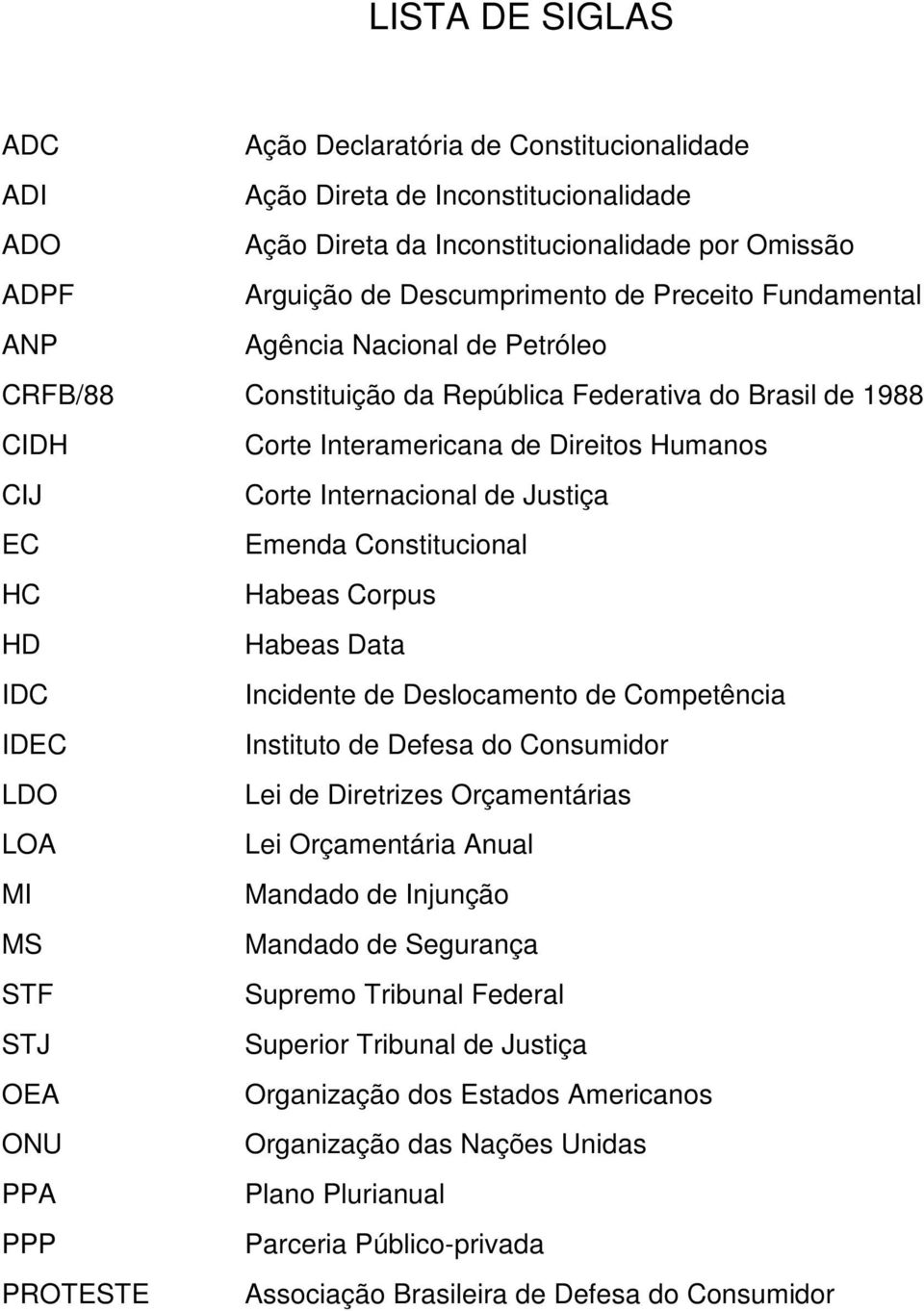 Constitucional HC Habeas Corpus HD Habeas Data IDC Incidente de Deslocamento de Competência IDEC Instituto de Defesa do Consumidor LDO Lei de Diretrizes Orçamentárias LOA Lei Orçamentária Anual MI