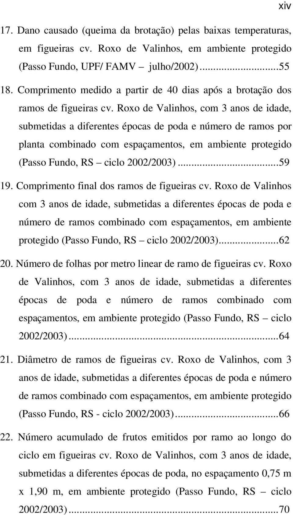 Roxo de Valinhos, com 3 anos de idade, submetidas a diferentes épocas de poda e número de ramos por planta combinado com espaçamentos, em ambiente protegido (Passo Fundo, RS ciclo 2002/2003)...59 19.