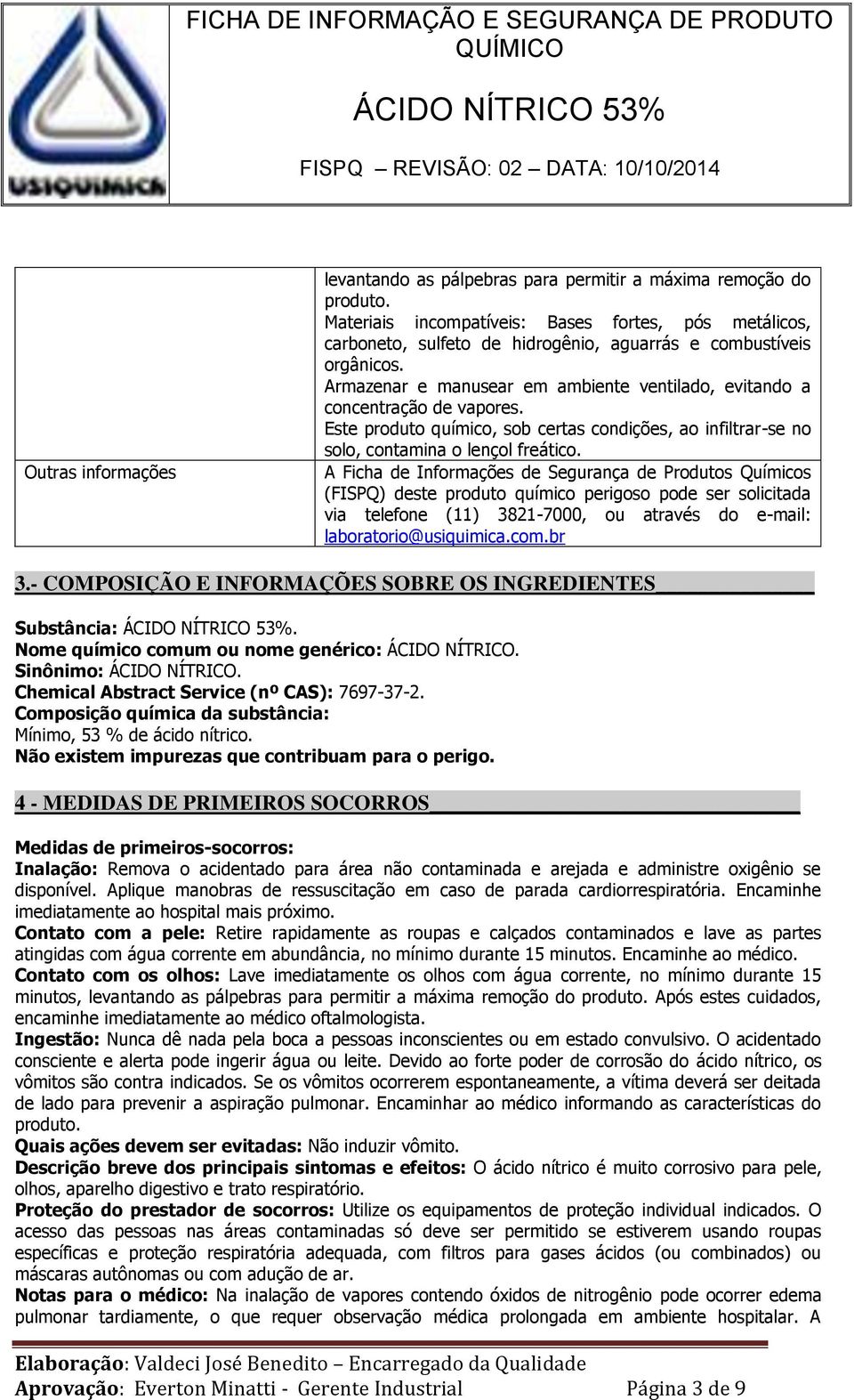 Armazenar e manusear em ambiente ventilado, evitando a concentração de vapores. Este produto químico, sob certas condições, ao infiltrar-se no solo, contamina o lençol freático.