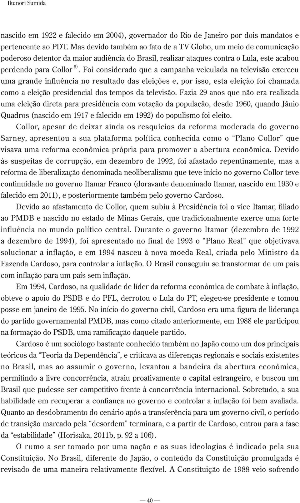 Foi considerado que a campanha veiculada na televisão exerceu uma grande influência no resultado das eleições e, por isso, esta eleição foi chamada como a eleição presidencial dos tempos da televisão.