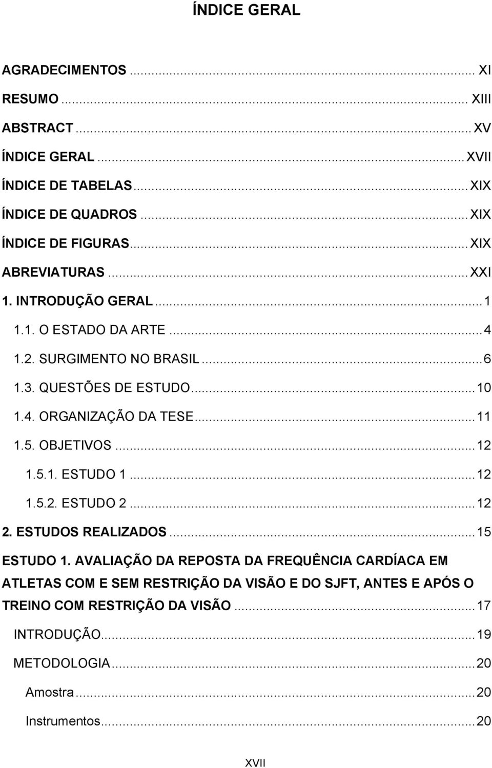 .. 11 1.5. OBJETIVOS... 12 1.5.1. ESTUDO 1... 12 1.5.2. ESTUDO 2... 12 2. ESTUDOS REALIZADOS... 15 ESTUDO 1.