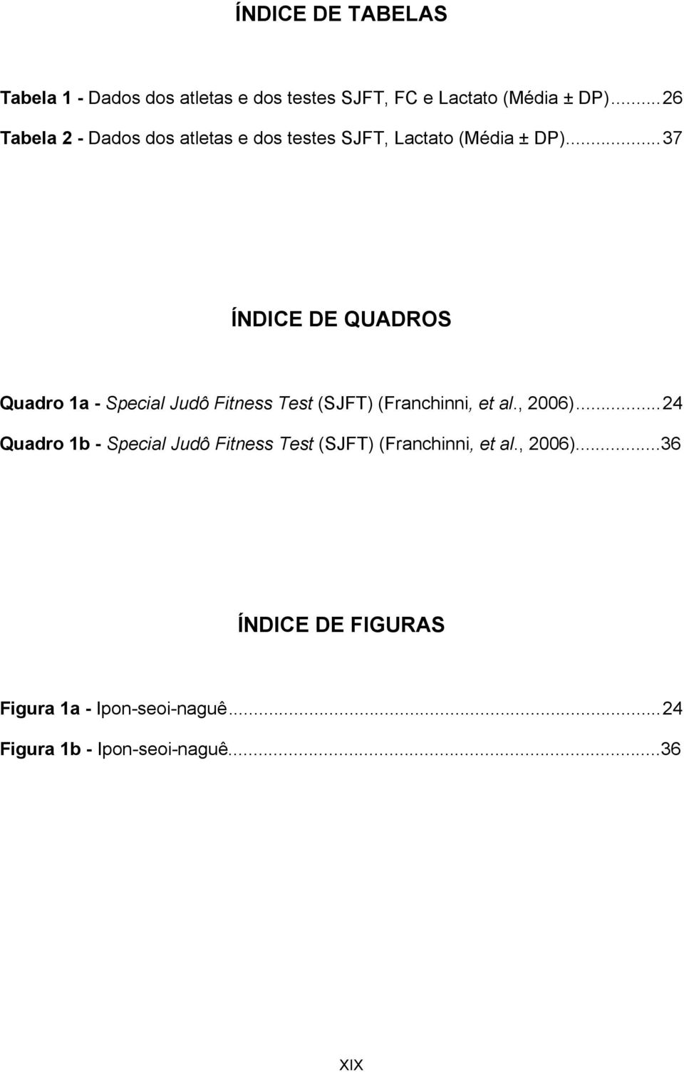 .. 37 ÍNDICE DE QUADROS Quadro 1a - Special Judô Fitness Test (SJFT) (Franchinni, et al., 2006).