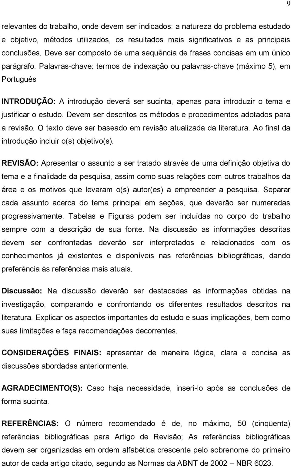 Palavras-chave: termos de indexação ou palavras-chave (máximo 5), em Português INTRODUÇÃO: A introdução deverá ser sucinta, apenas para introduzir o tema e justificar o estudo.