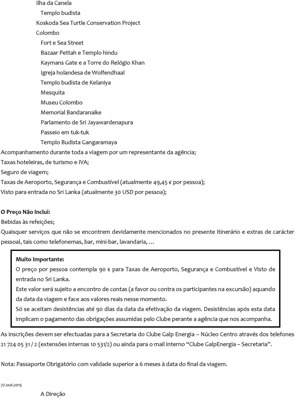 representante da agência; Taxas hoteleiras, de turismo e IVA; Seguro de viagem; Taxas de Aeroporto, Segurança e Combustível (atualmente 49,45 por pessoa); Visto para entrada no Sri Lanka (atualmente