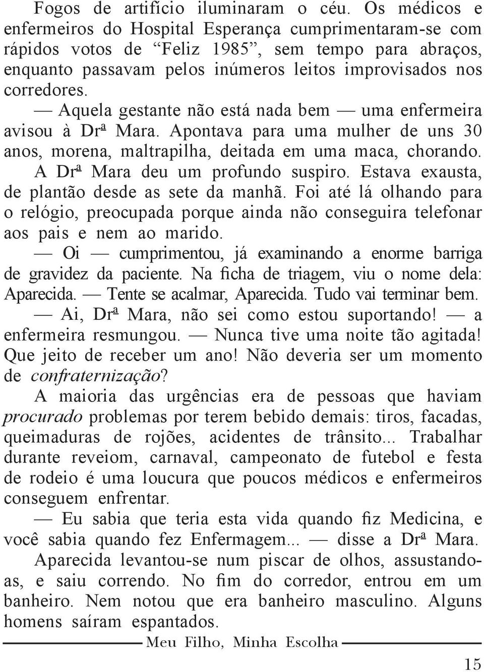 Aquela gestante não está nada bem uma enfermeira avisou à Drª Mara. Apontava para uma mulher de uns 30 anos, morena, maltrapilha, deitada em uma maca, chorando. A Drª Mara deu um profundo suspiro.