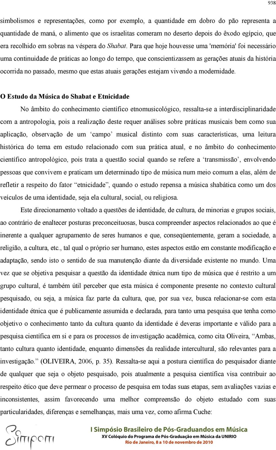 Para que hoje houvesse uma 'memória' foi necessário uma continuidade de práticas ao longo do tempo, que conscientizassem as gerações atuais da história ocorrida no passado, mesmo que estas atuais