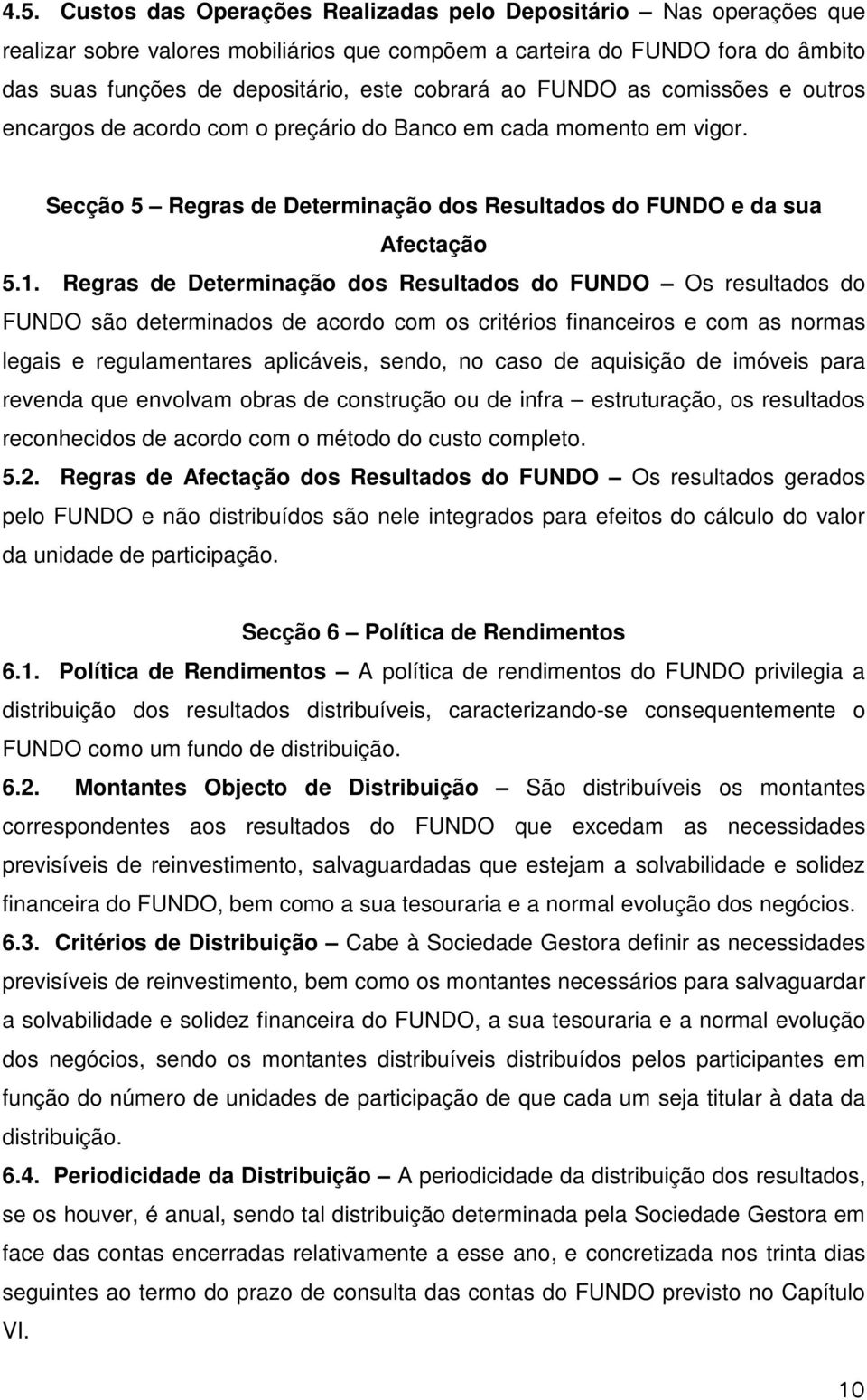 Regras de Determinação dos Resultados do FUNDO Os resultados do FUNDO são determinados de acordo com os critérios financeiros e com as normas legais e regulamentares aplicáveis, sendo, no caso de