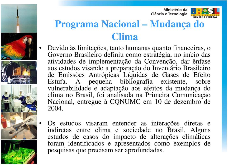 A pequena bibliografia existente, sobre vulnerabilidade e adaptação aos efeitos da mudança do clima no Brasil, foi analisada na Primeira Comunicação Nacional, entregue à CQNUMC em 10 de