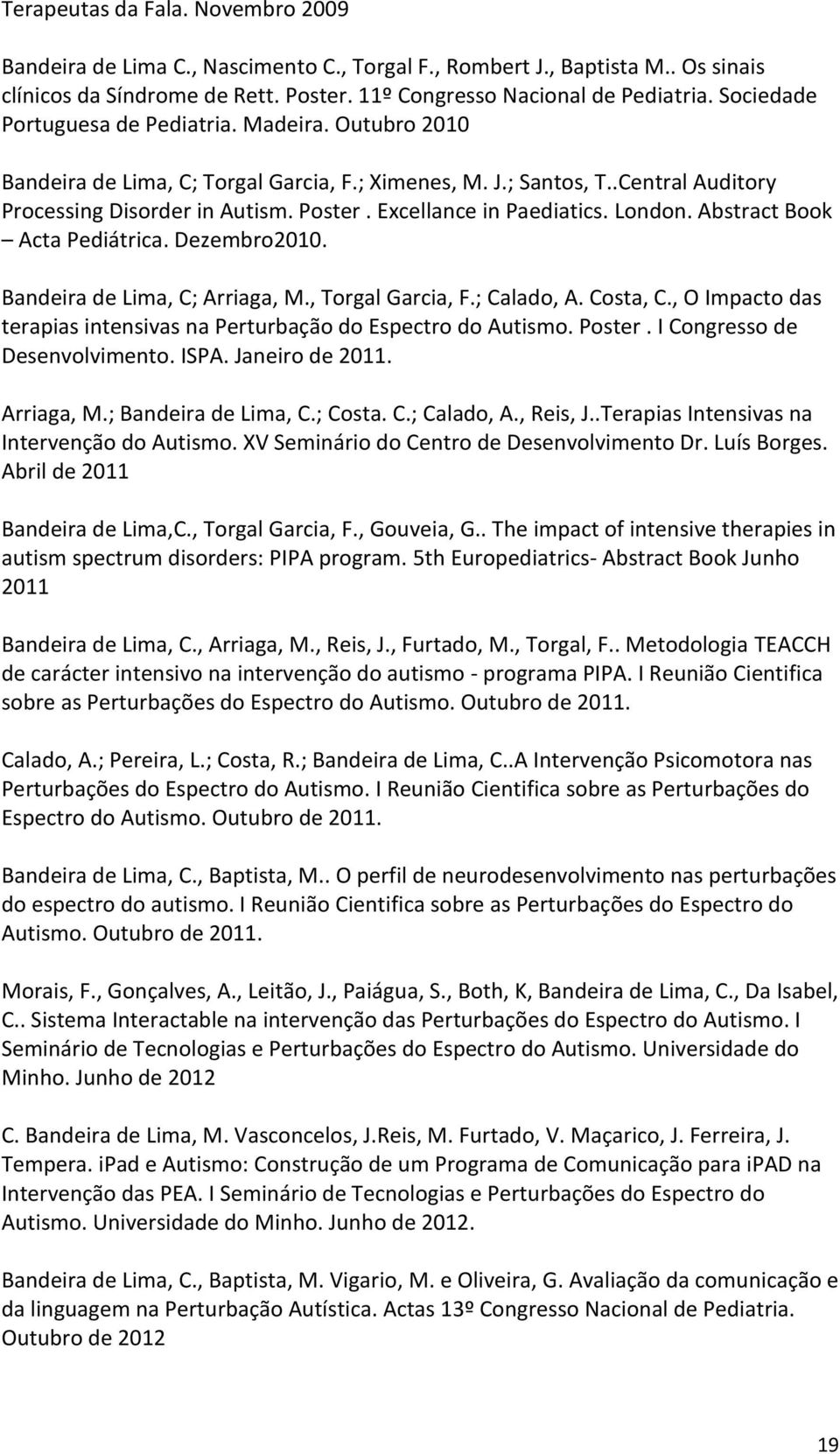 Excellance in Paediatics. London. Abstract Book Acta Pediátrica. Dezembro2010. Bandeira de Lima, C; Arriaga, M., Torgal Garcia, F.; Calado, A. Costa, C.