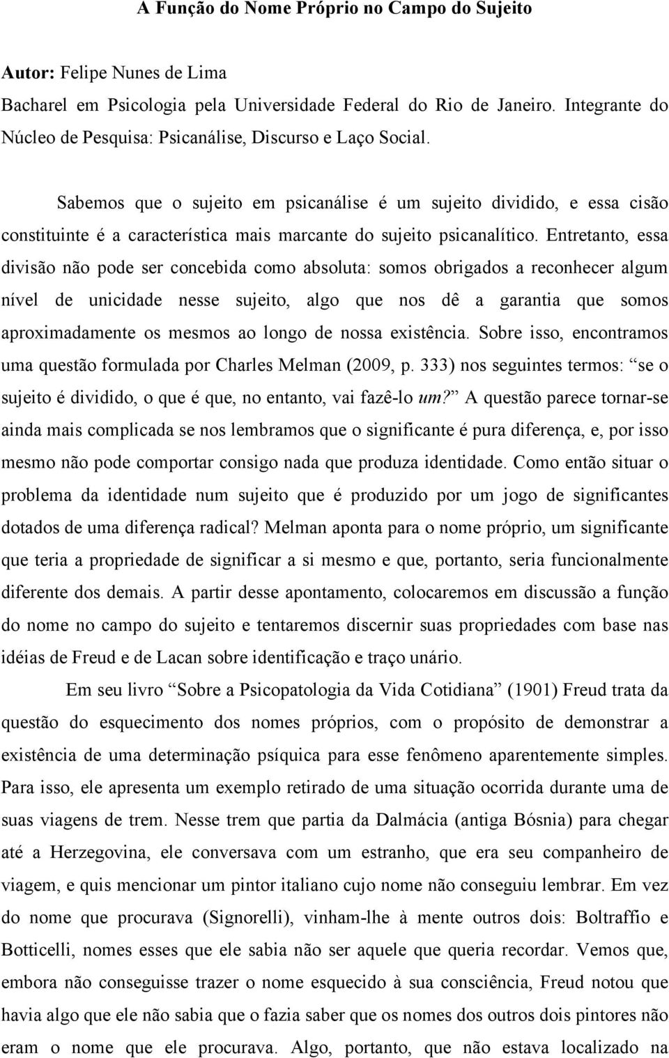 Sabemos que o sujeito em psicanálise é um sujeito dividido, e essa cisão constituinte é a característica mais marcante do sujeito psicanalítico.