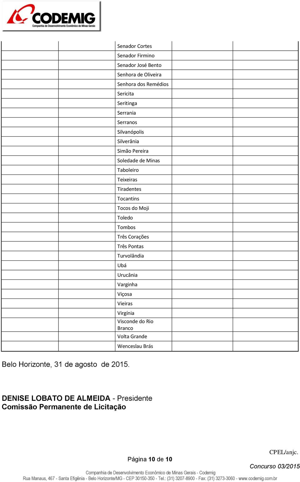 Três Corações Três Pontas Turvolândia Ubá Urucânia Varginha Viçosa Vieiras Virgínia Visconde do Rio Branco Volta Grande