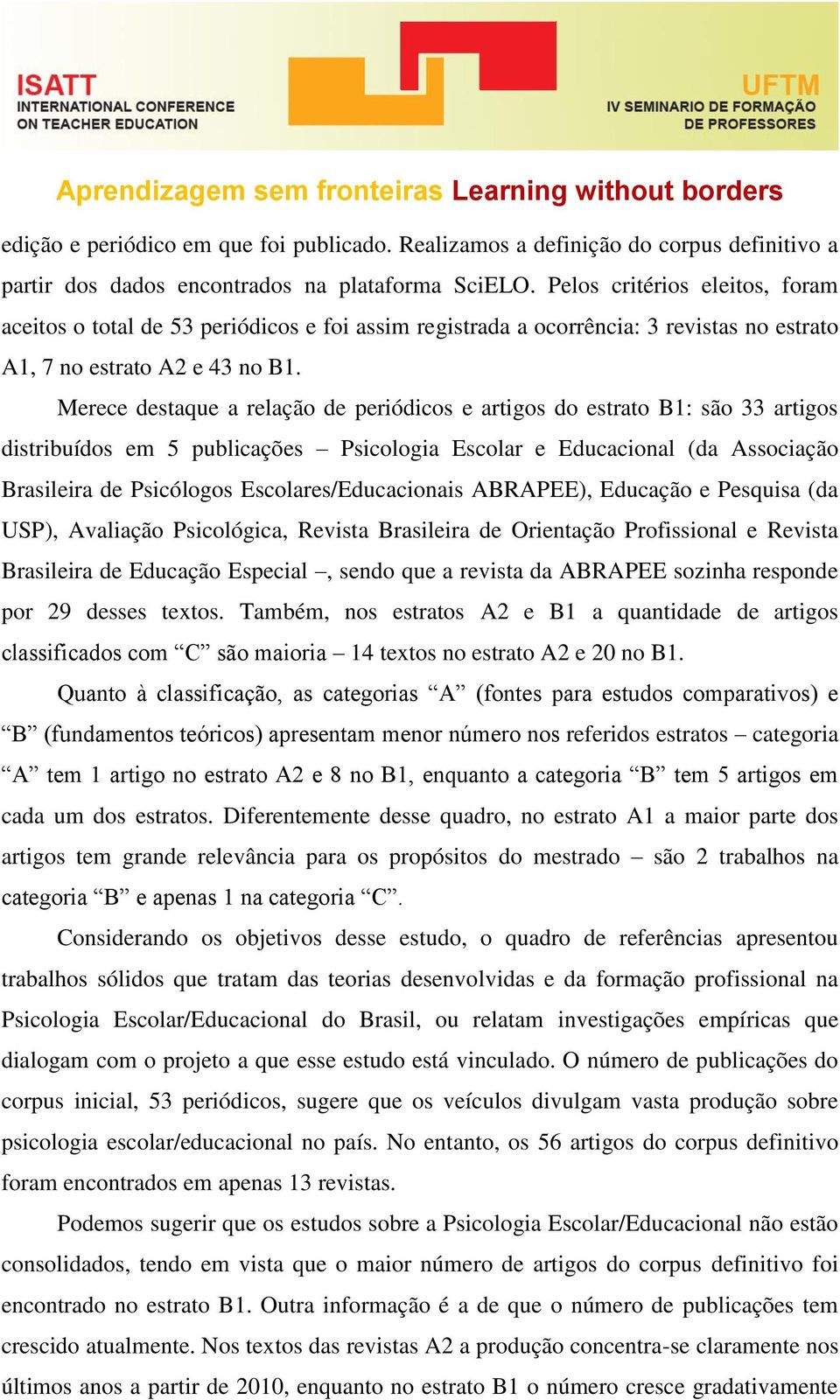 Merece destaque a relação de periódicos e artigos do estrato B1: são 33 artigos distribuídos em 5 publicações Psicologia Escolar e Educacional (da Associação Brasileira de Psicólogos