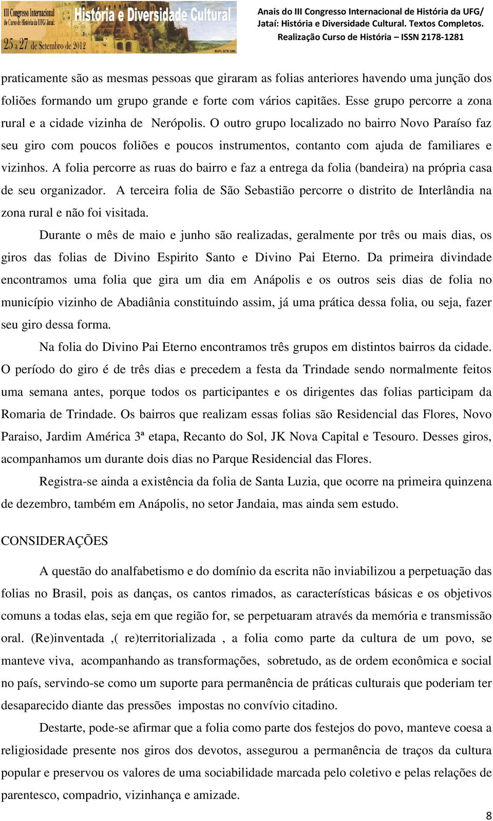 O outro grupo localizado no bairro Novo Paraíso faz seu giro com poucos foliões e poucos instrumentos, contanto com ajuda de familiares e vizinhos.