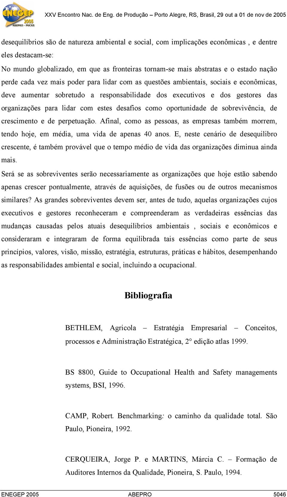 desafios como oportunidade de sobrevivência, de crescimento e de perpetuação. Afinal, como as pessoas, as empresas também morrem, tendo hoje, em média, uma vida de apenas 40 anos.