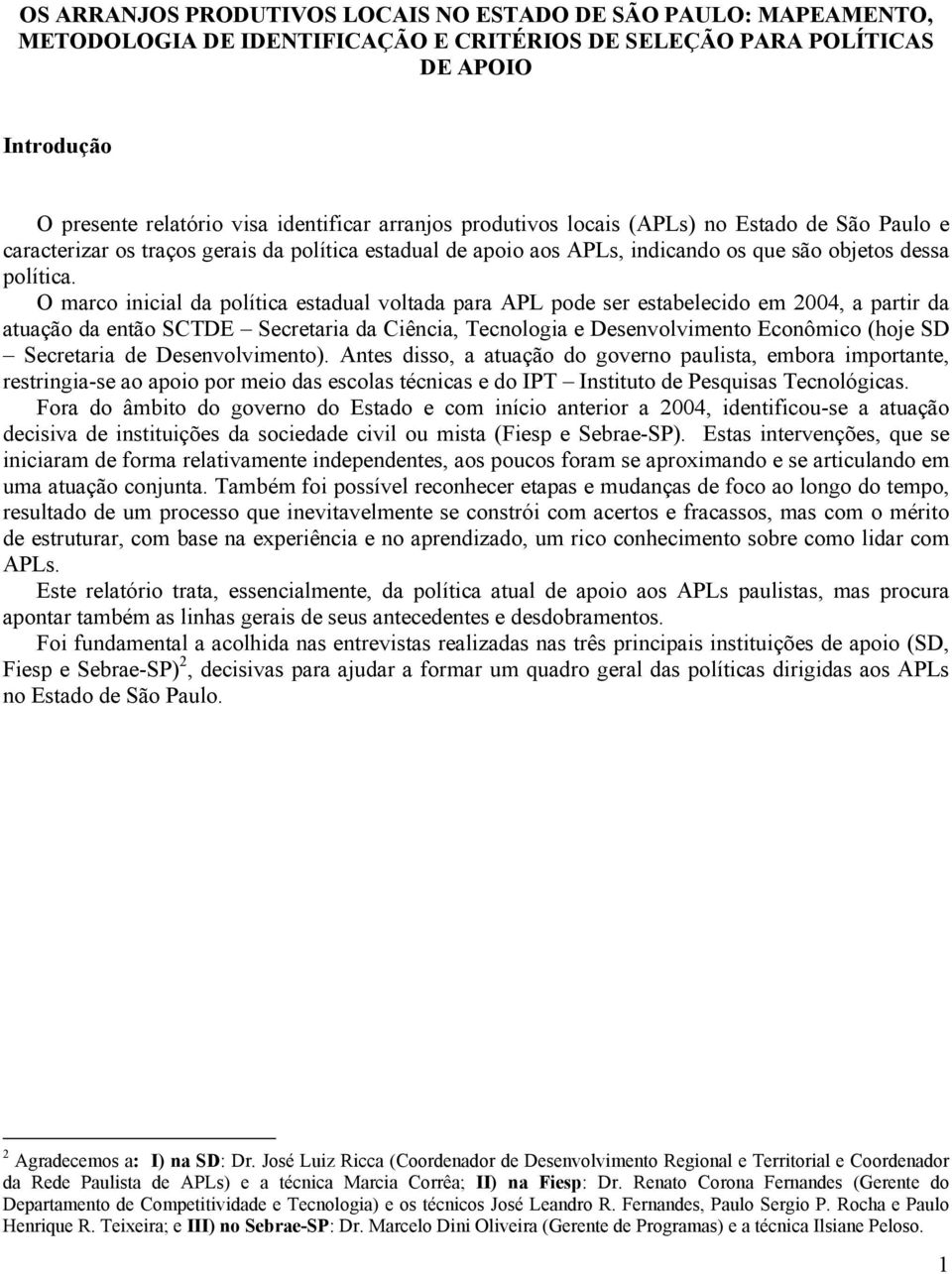 O marco inicial da política estadual voltada para APL pode ser estabelecido em 2004, a partir da atuação da então SCTDE Secretaria da Ciência, Tecnologia e Desenvolvimento Econômico (hoje SD