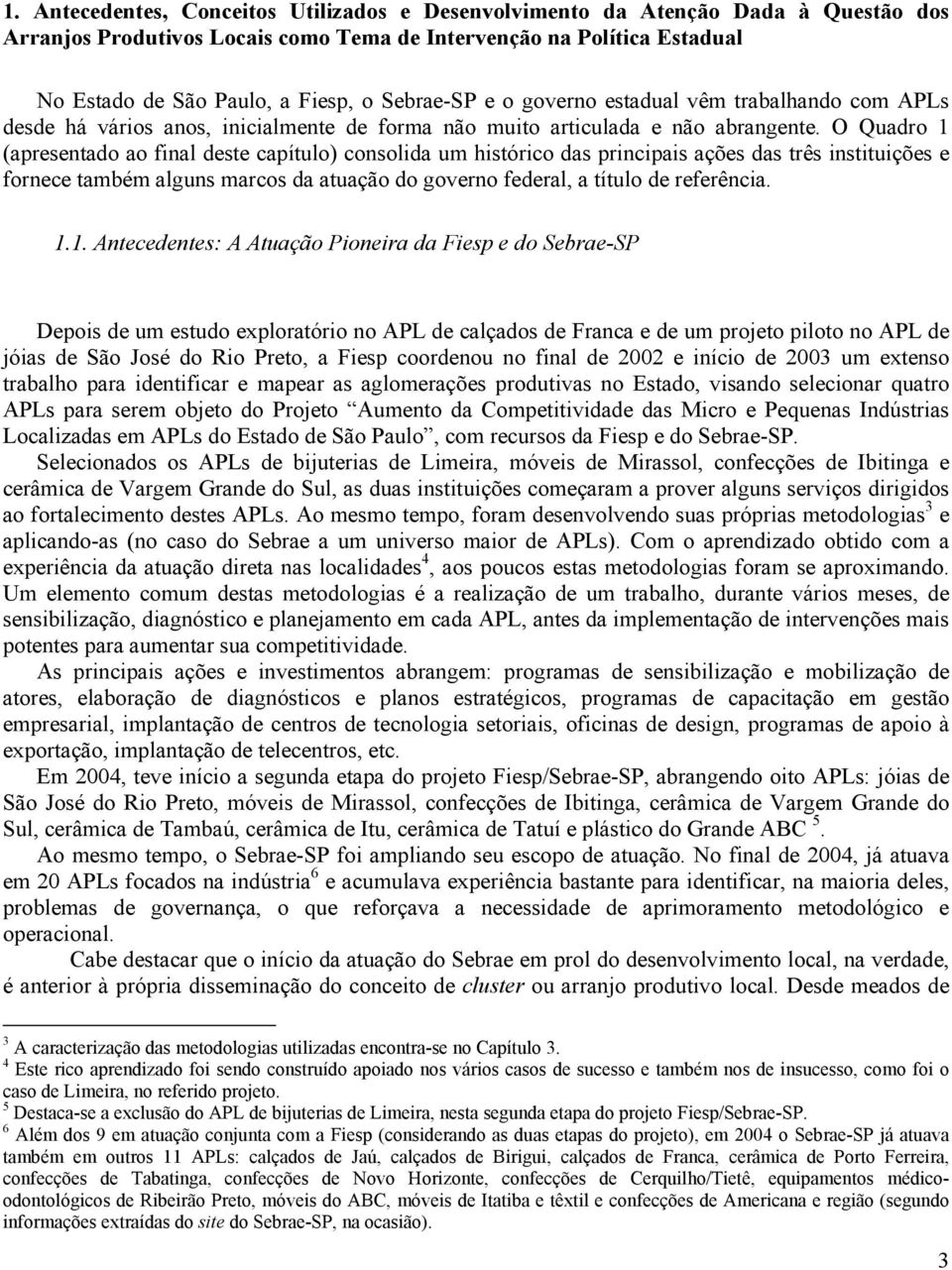 O Quadro 1 (apresentado ao final deste capítulo) consolida um histórico das principais ações das três instituições e fornece também alguns marcos da atuação do governo federal, a título de referência.