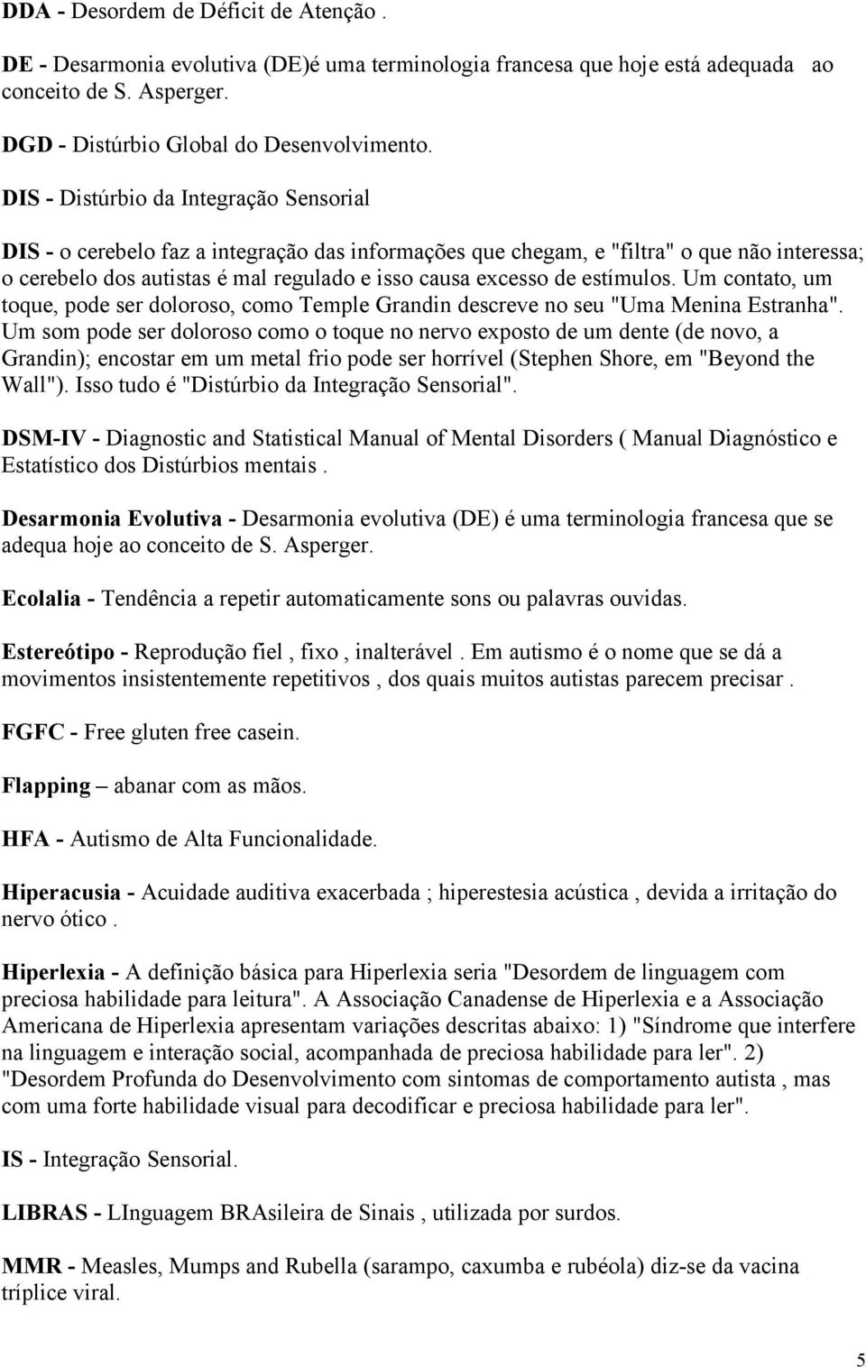 estímulos. Um contato, um toque, pode ser doloroso, como Temple Grandin descreve no seu "Uma Menina Estranha".