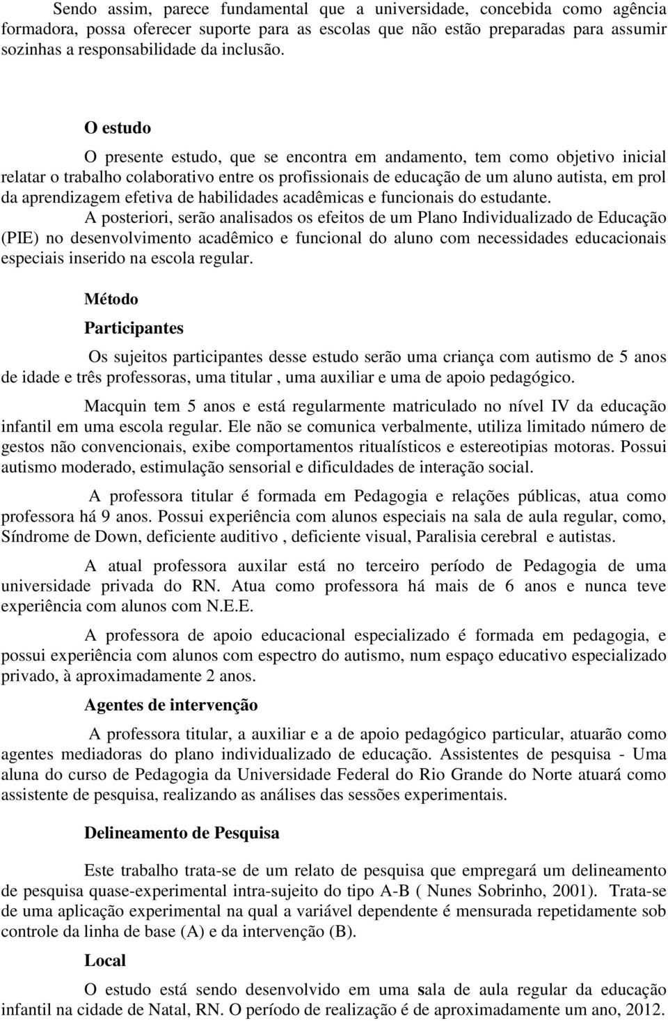 O estudo O presente estudo, que se encontra em andamento, tem como objetivo inicial relatar o trabalho colaborativo entre os profissionais de educação de um aluno autista, em prol da aprendizagem