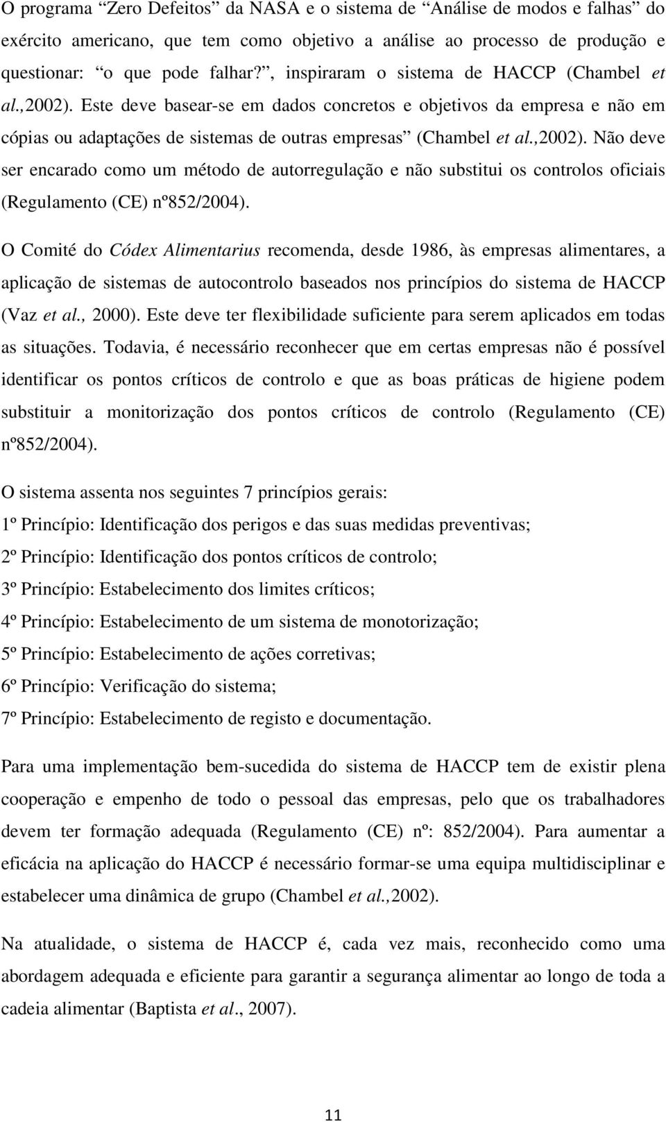 O Comité do Códex Alimentarius recomenda, desde 1986, às empresas alimentares, a aplicação de sistemas de autocontrolo baseados nos princípios do sistema de HACCP (Vaz et al., 2000).