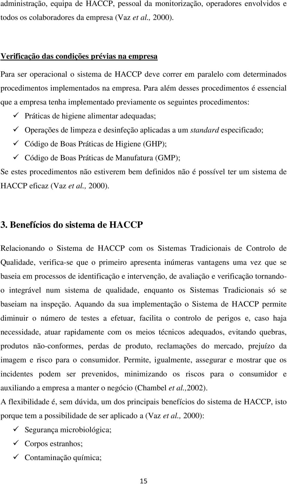 Para além desses procedimentos é essencial que a empresa tenha implementado previamente os seguintes procedimentos: Práticas de higiene alimentar adequadas; Operações de limpeza e desinfeção