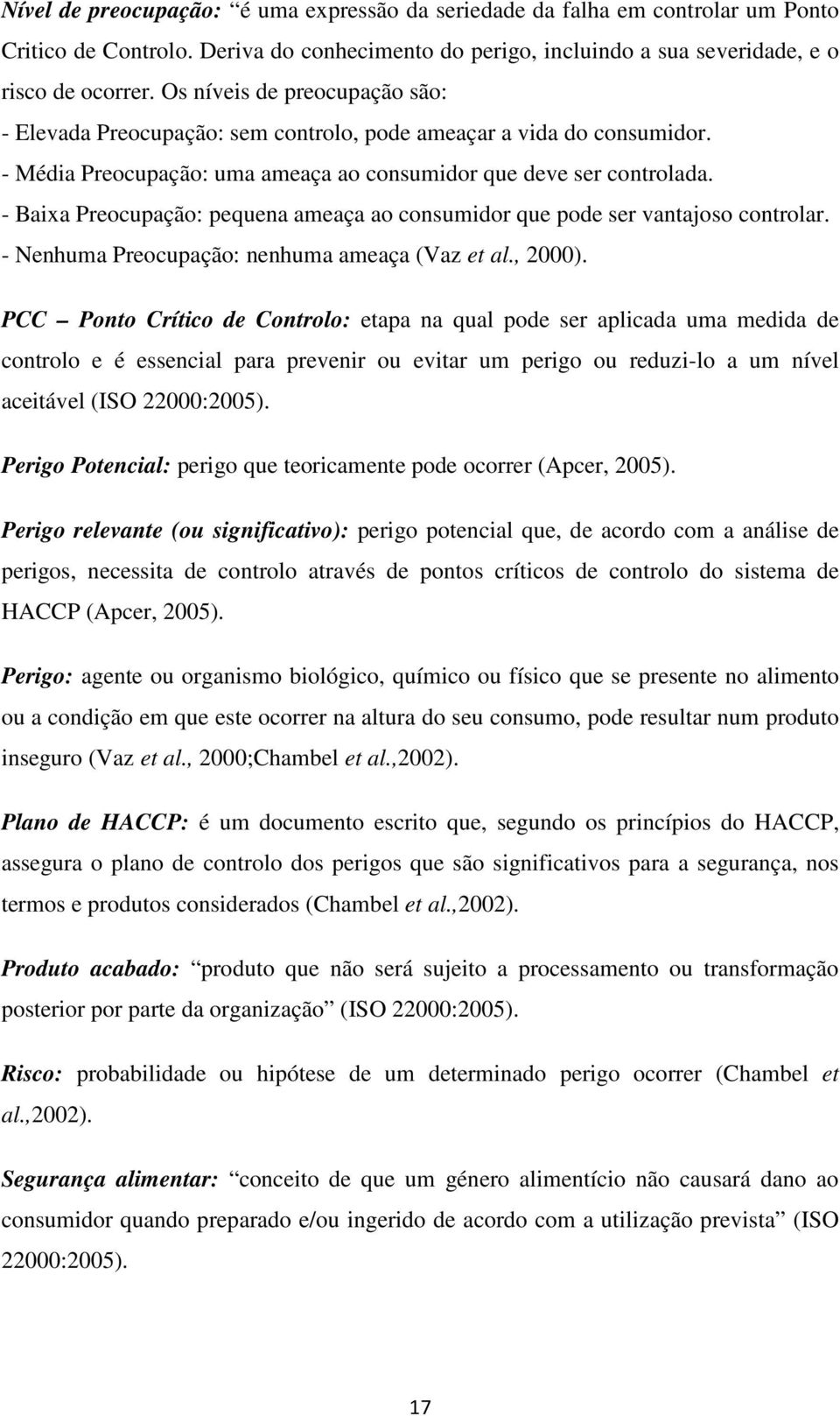 - Baixa Preocupação: pequena ameaça ao consumidor que pode ser vantajoso controlar. - Nenhuma Preocupação: nenhuma ameaça (Vaz et al., 2000).