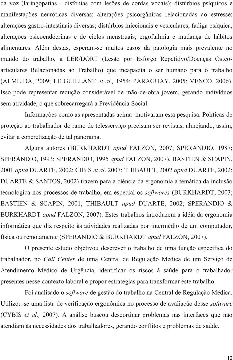 Além destas, esperam-se muitos casos da patologia mais prevalente no mundo do trabalho, a LER/DORT (Lesão por Esforço Repetitivo/Doenças Osteoarticulares Relacionadas ao Trabalho) que incapacita o