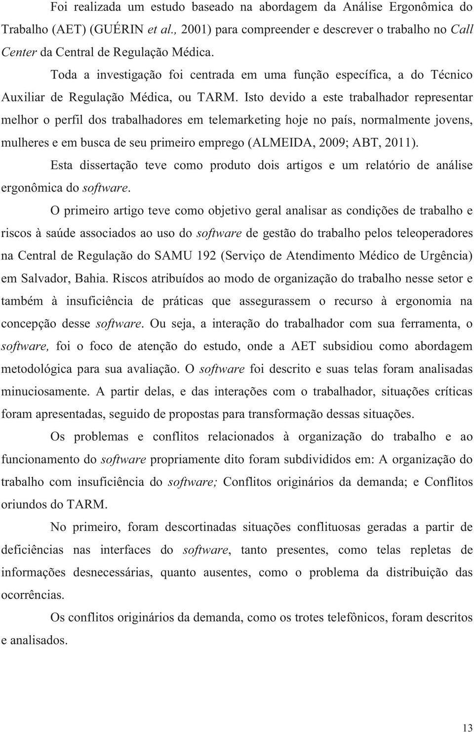 Isto devido a este trabalhador representar melhor o perfil dos trabalhadores em telemarketing hoje no país, normalmente jovens, mulheres e em busca de seu primeiro emprego (ALMEIDA, 2009; ABT, 2011).