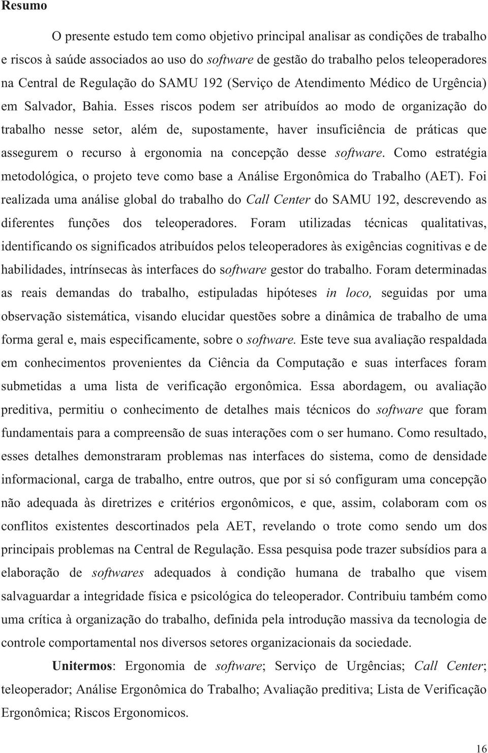 Esses riscos podem ser atribuídos ao modo de organização do trabalho nesse setor, além de, supostamente, haver insuficiência de práticas que assegurem o recurso à ergonomia na concepção desse