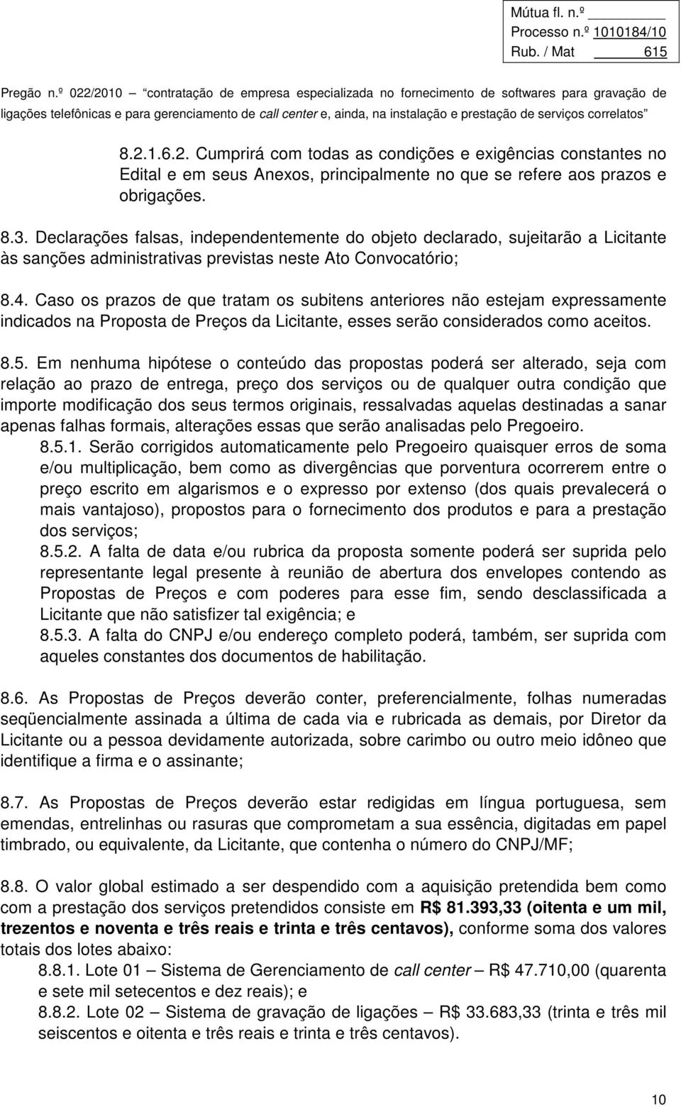 Caso os prazos de que tratam os subitens anteriores não estejam expressamente indicados na Proposta de Preços da Licitante, esses serão considerados como aceitos. 8.5.