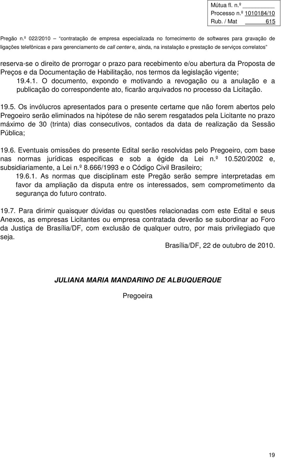 Os invólucros apresentados para o presente certame que não forem abertos pelo Pregoeiro serão eliminados na hipótese de não serem resgatados pela Licitante no prazo máximo de 30 (trinta) dias