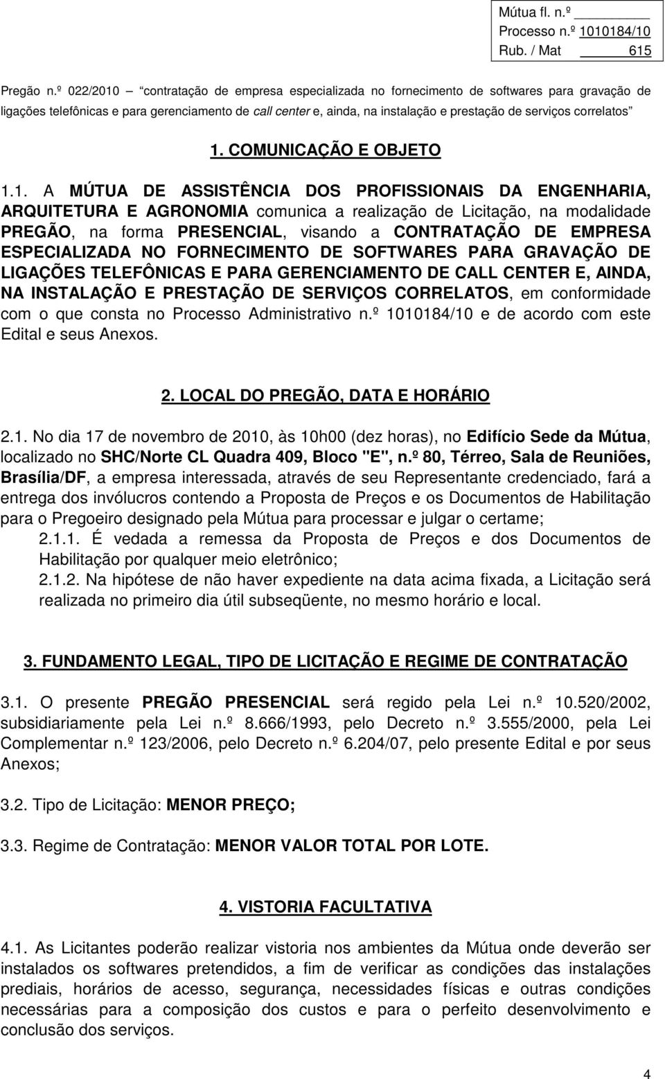 em conformidade com o que consta no Processo Administrativo n.º 1010184/10 e de acordo com este Edital e seus Anexos. 2. LOCAL DO PREGÃO, DATA E HORÁRIO 2.1. No dia 17 de novembro de 2010, às 10h00 (dez horas), no Edifício Sede da Mútua, localizado no SHC/Norte CL Quadra 409, Bloco "E", n.