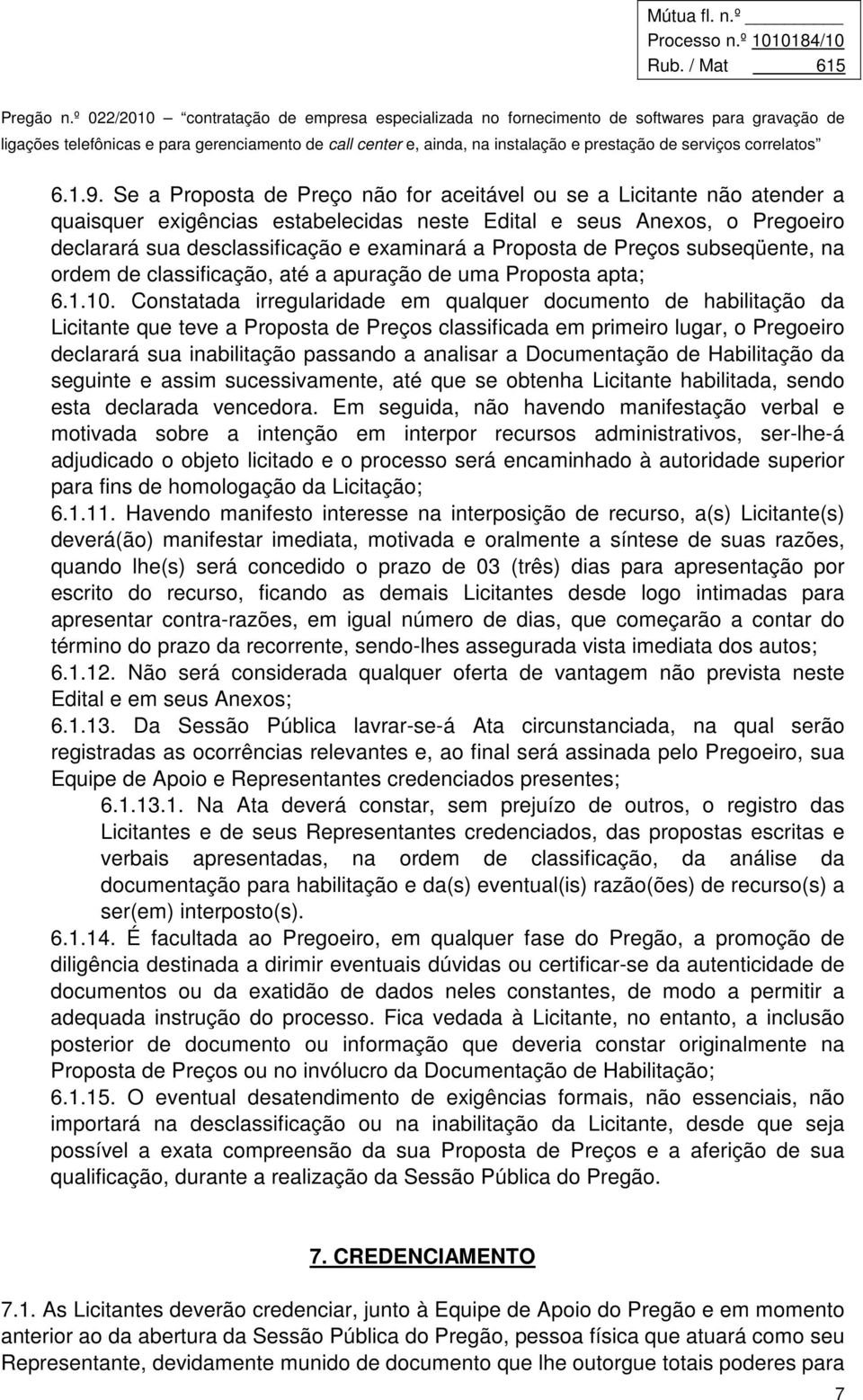 Proposta de Preços subseqüente, na ordem de classificação, até a apuração de uma Proposta apta; 6.1.10.