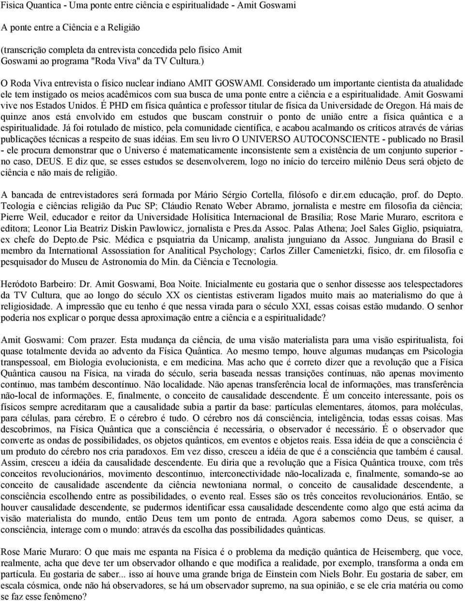 Considerado um importante cientista da atualidade ele tem instigado os meios acadêmicos com sua busca de uma ponte entre a ciência e a espiritualidade. Amit Goswami vive nos Estados Unidos.