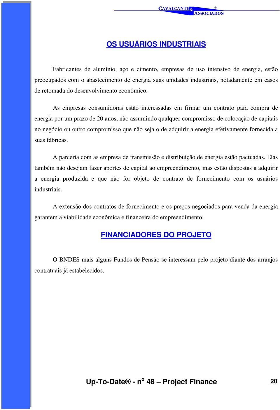 As empresas consumidoras estão interessadas em firmar um contrato para compra de energia por um prazo de 20 anos, não assumindo qualquer compromisso de colocação de capitais no negócio ou outro