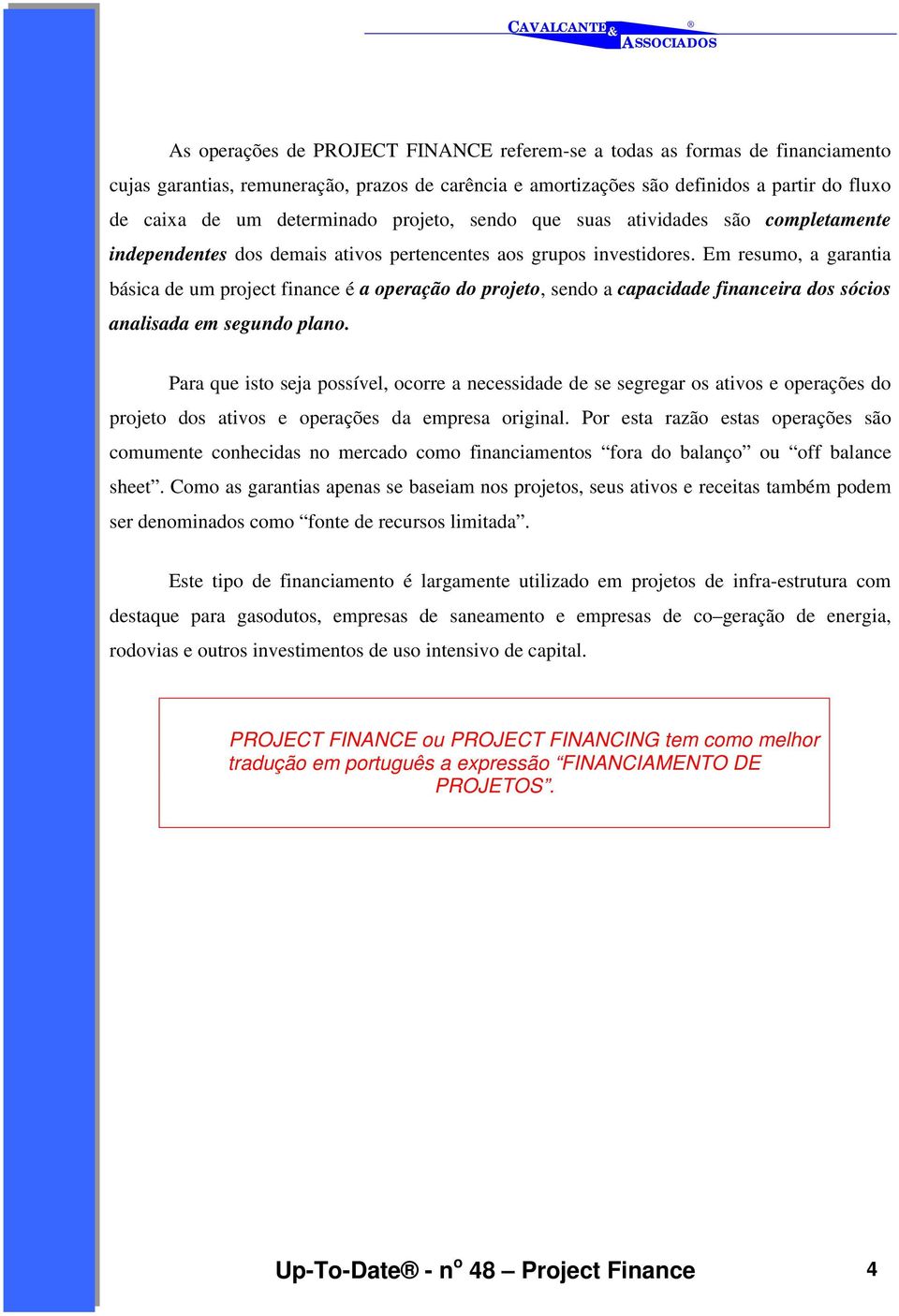 Em resumo, a garantia básica de um project finance é a operação do projeto, sendo a capacidade financeira dos sócios analisada em segundo plano.